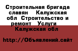 Строительная бригада славян  - Калужская обл. Строительство и ремонт » Услуги   . Калужская обл.